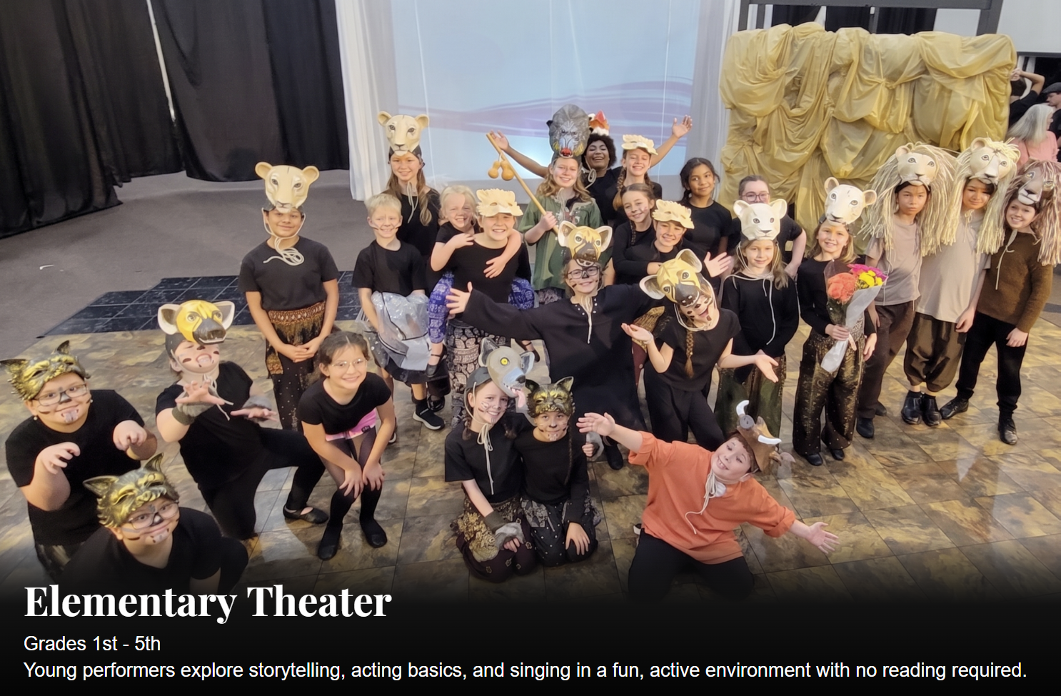 Elementary Theater - Grades 1st - 5th. Young performances explore storytelling, acting basics and singing in a fun, active environment with no reading required.